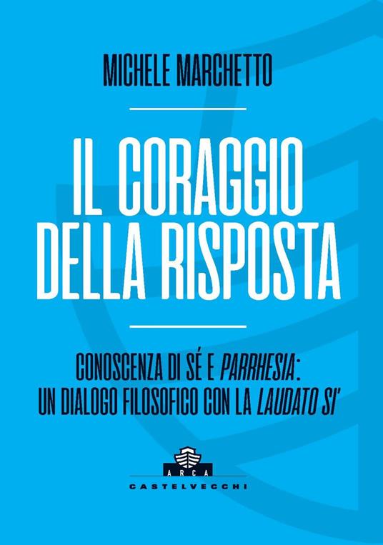 Il coraggio della risposta. Conoscenza di sé e parrhesia: un dialogo filosofico con la «Laudato si’» - Michele Marchetto - copertina