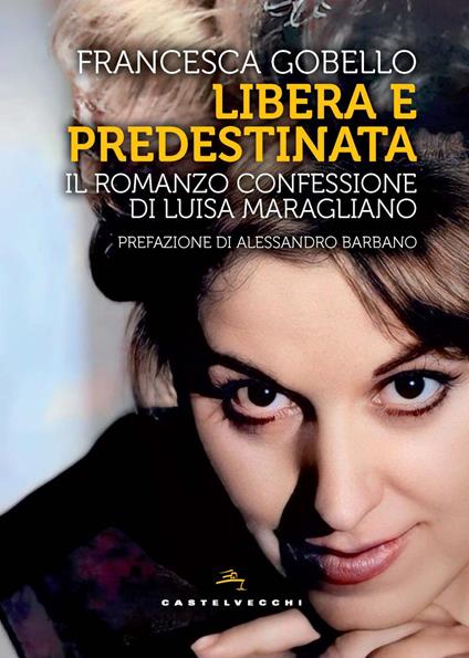 Libera e predestinata. Il romanzo confessione di Luisa Maragliano - Francesca Gobello - copertina