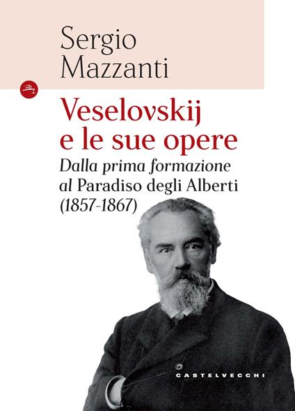 Veselovskije le sue opere. Dalla prima formazione al Paradiso degli Alberti (1857-1867) - Sergio Mazzanti - copertina