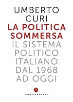 La politica sommersa. Il sistema politico italiano dal 1968 a oggi