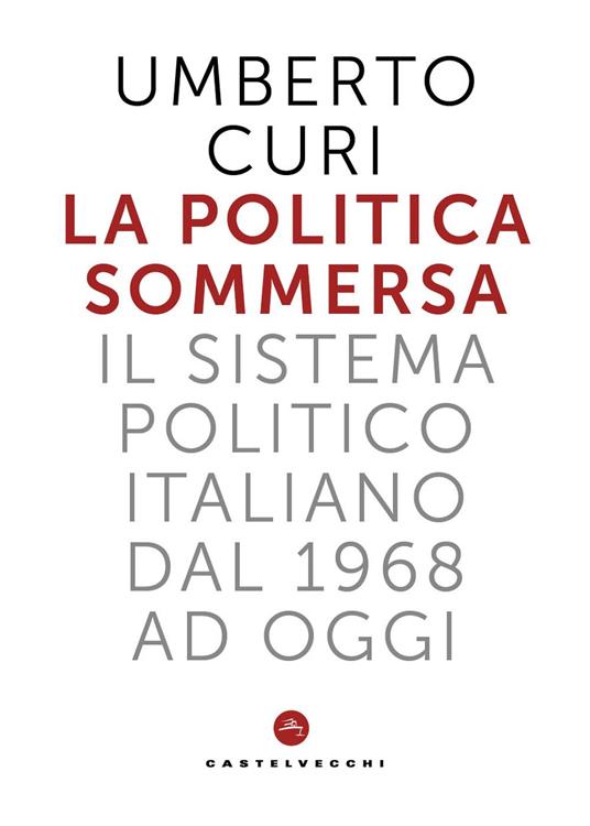 La politica sommersa. Il sistema politico italiano dal 1968 a oggi - Umberto Curi - copertina