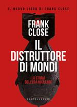Il distruttore di mondi. La storia dell'era nucleare