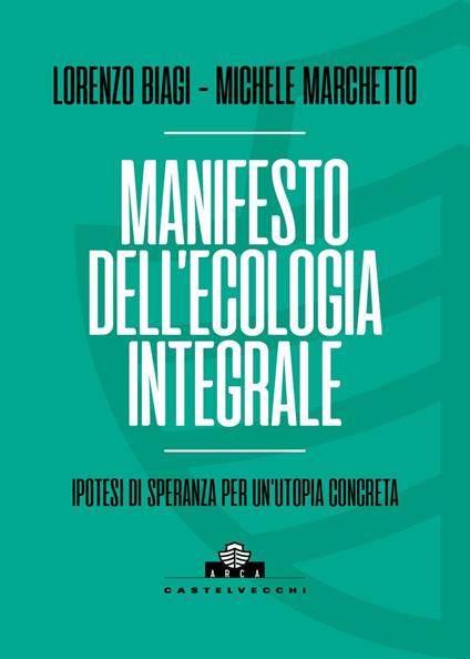 Manifesto dell'ecologia integrale. Ipotesi di speranza per un'utopia concreta - Lorenzo Biagi,Michele Marchetto - copertina