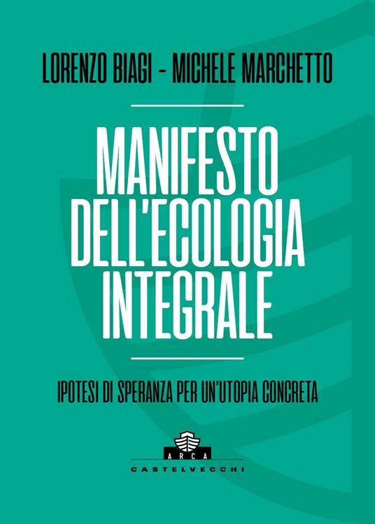 Manifesto dell'ecologia integrale. Ipotesi di speranza per un'utopia concreta - Lorenzo Biagi,Michele Marchetto - copertina