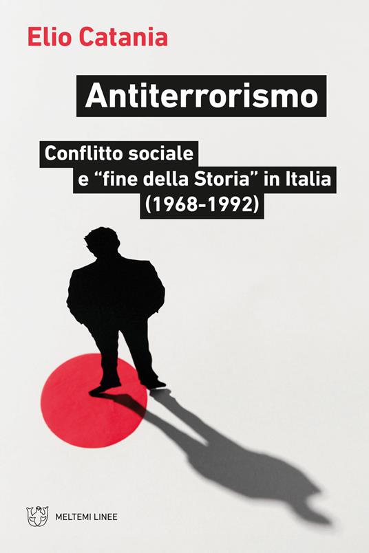 Antiterrorismo. Conflitto sociale e «fine della Storia» in Italia (1968-1992) - Elio Catania - copertina