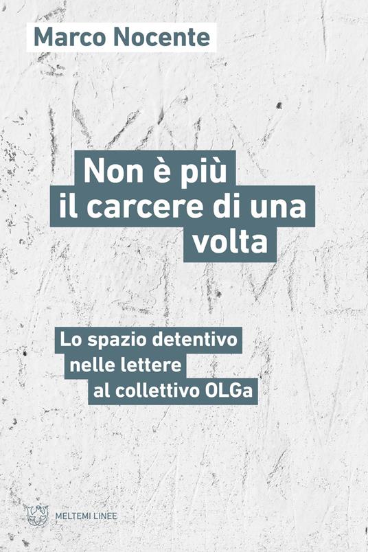Non è più il carcere di una volta. Lo spazio detentivo nelle lettere al collettivo OLGa - Marco Nocente - copertina