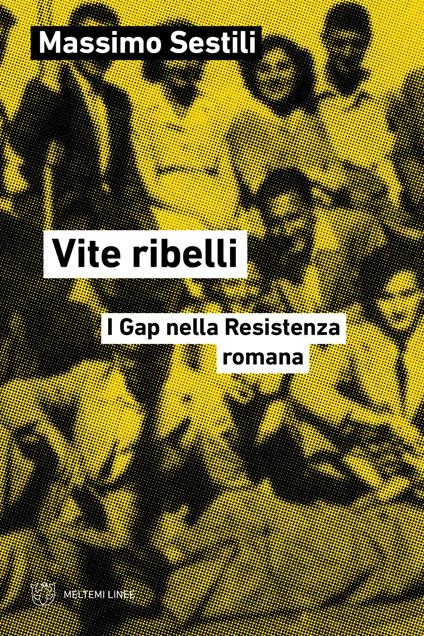 Vite ribelli. I Gap nella Resistenza romana - Massimo Sestili - copertina