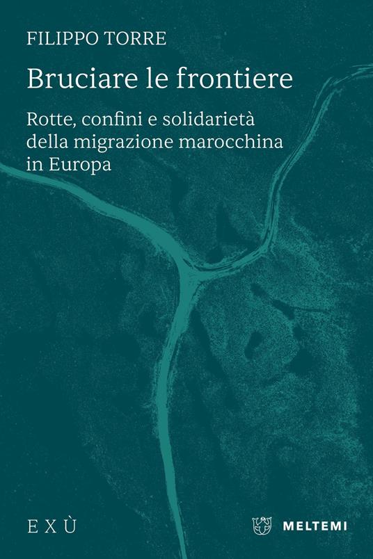 Bruciare le frontiere. Rotte, confini e solidarietà della migrazione marocchina in Europa - Filippo Torre - copertina