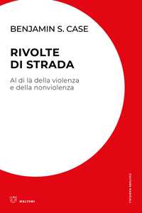 Libro Rivolte di strada. Al di là della violenza e della nonviolenza Benjamin S. Case