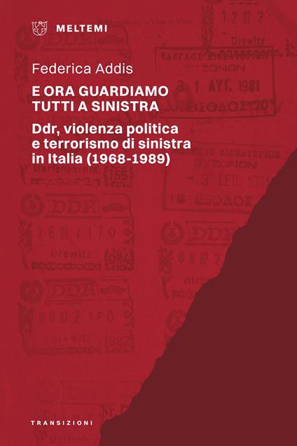 E ora guardiamo tutti a sinistra. Ddr, violenza politica e terrorismo di sinistra in Italia (1968-1989) - Federica Addis - copertina