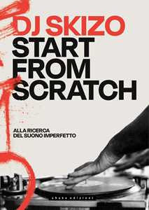 Libro Dj Skizo. Start from scratch. Alla ricerca del suono imperfetto DJ Skizo