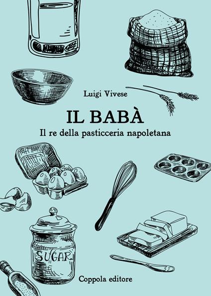 Il babà. Il re della pasticceria napoletana - Luigi Vivese - copertina