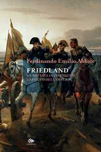 Libro Friedland. La battaglia che segnò l'apogeo dell'impero Ferdinando Emilio Abbate