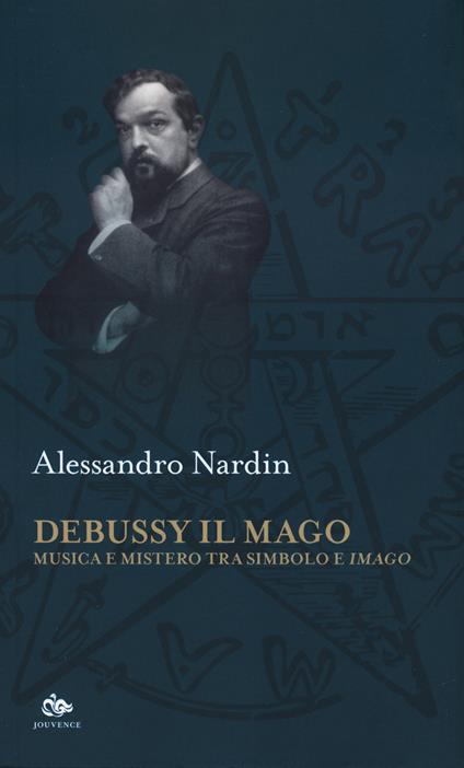 Debussy il mago. Musica e mistero tra simbolo e imago - Alessandro Nardin - copertina