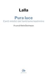 Pura luce. Canti mistici del tantrismo kashmiro