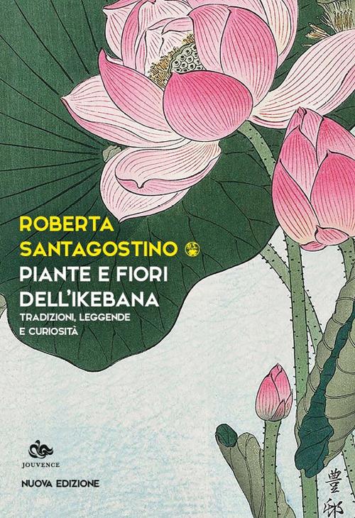 Piante e fiori dell'ikebana. Tradizioni, leggende e curiosità. Nuova ediz. - Roberta Santagostino - copertina
