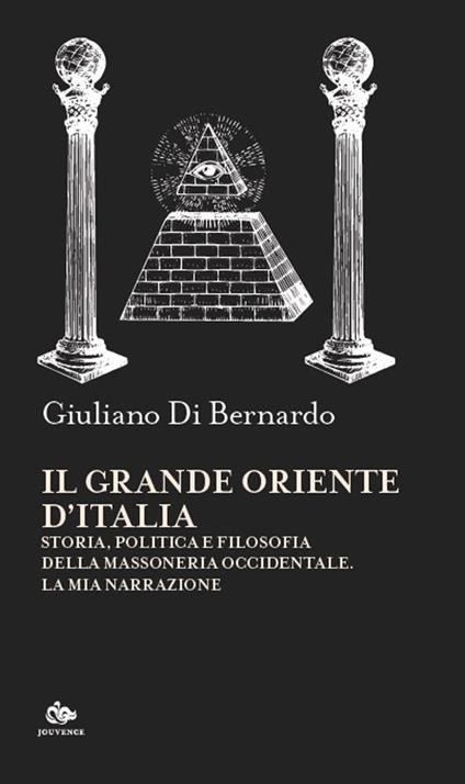 Il Grande Oriente d'Italia. Storia, politica e filosofia della massoneria occidentale. La mia narrazione - Giuliano Di Bernardo - copertina