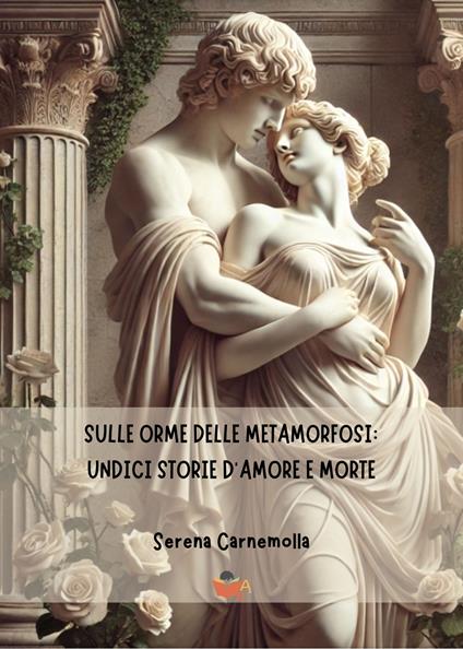 Sulle orme delle metamorfosi: undici storie d'amore e morte - Serena Carnemolla - copertina