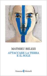 Libro Attaccare la terra e il sole Mathieu Belezi