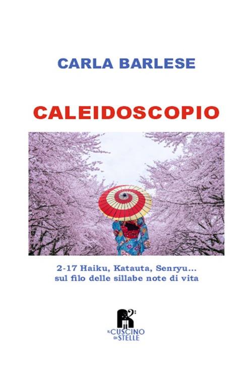 Caleidoscopio. 2-17 Haiku, Katauta, Senryu... sul filo delle sillabe note di vita - Carla Barlese - copertina