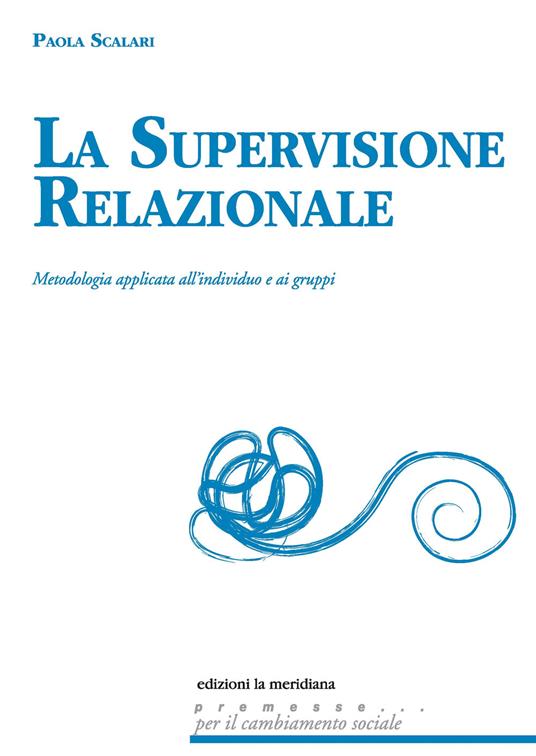 La supervisione relazionale. Metodologia applicata all'individuo e ai gruppi - Paola Scalari - ebook