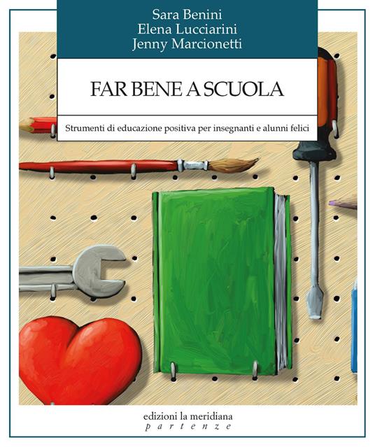 Far bene a scuola. Strumenti di educazione positiva per insegnanti e alunni felici - Sara Benini,Elena Lucciarini,Jenny Marcionetti - copertina