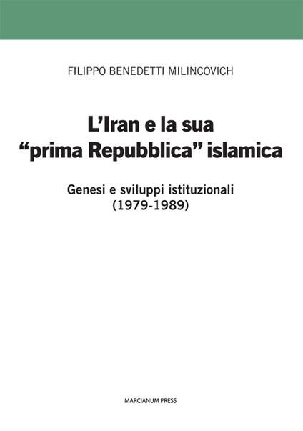 L'Iran e la sua prima «prima Repubblica» islamica. Genesi e sviluppi istituzionali (1979-1989) - Filippo Benedetti Milincovich - copertina