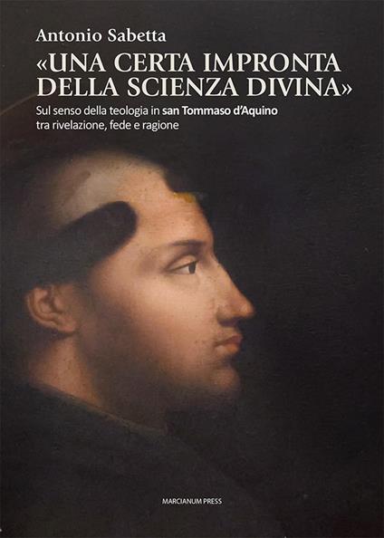 «Una certa impronta della scienza divina». Sul senso della teologia in san Tommaso d’Aquino tra rivelazione, fede e ragione - Antonio Sabetta - copertina