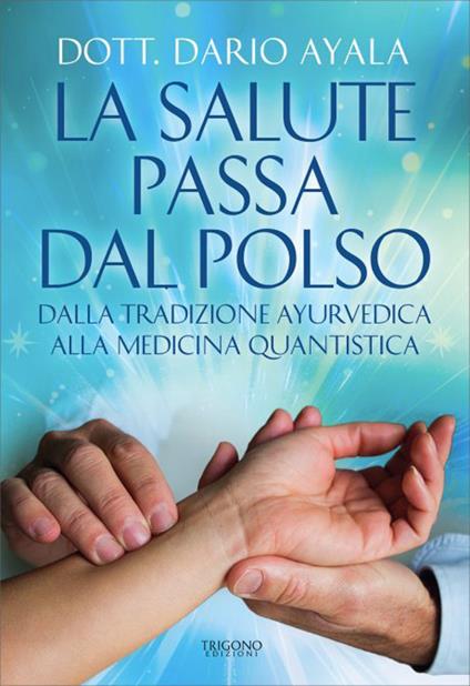 La salute passa dal polso. Dalla tradizione ayurvedica alla medicina quantistica - Dario Ayala - copertina