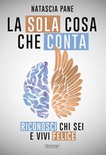 La Sola Cosa Che Conta. Riconosci chi sei e vivi felice