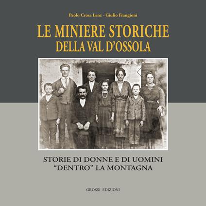 Le miniere storiche della Val d'Ossola. Storie di donne e di uomini dentro la montagna. Ediz. illustrata - Paolo Crosa Lenz,Giulio Frangioni,Mauro Conti - copertina