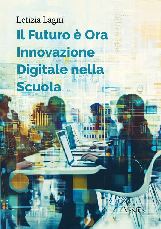 Il futuro è ora: innovazione digitale nella scuola - Letizia Lagni - copertina