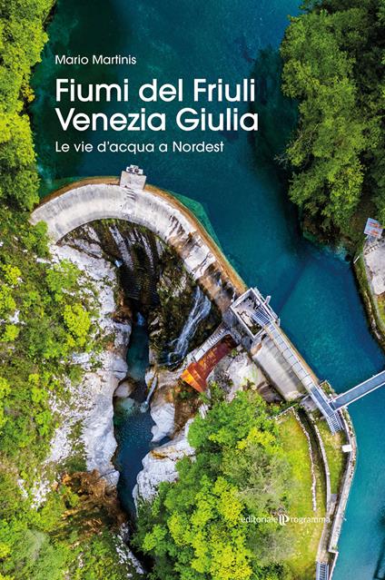 Fiumi del Friuli Venezia Giulia. Le vie d'acqua a Nordest - Mario Martinis - copertina