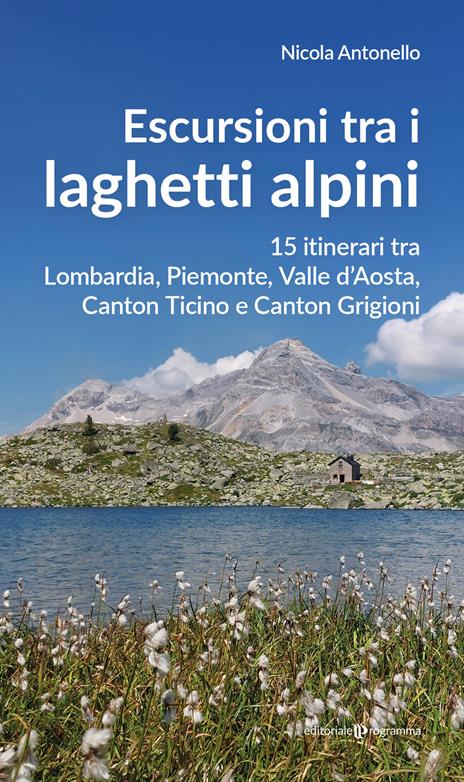 Escursioni tra i laghetti alpini. 15 itinerari tra Lombardia, Piemonte, Valle d’Aosta, Canton Ticino e Canton Grigioni - Nicola Antonello - copertina