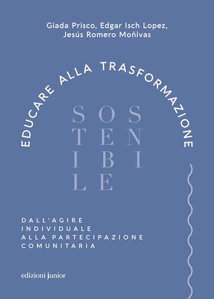 Educare alla trasformazione sostenibile. Dall'agire individuale alla partecipazione comunitaria - Giada Prisco,Edgar Isch Lopez,Jesús Romero Moñivas - copertina