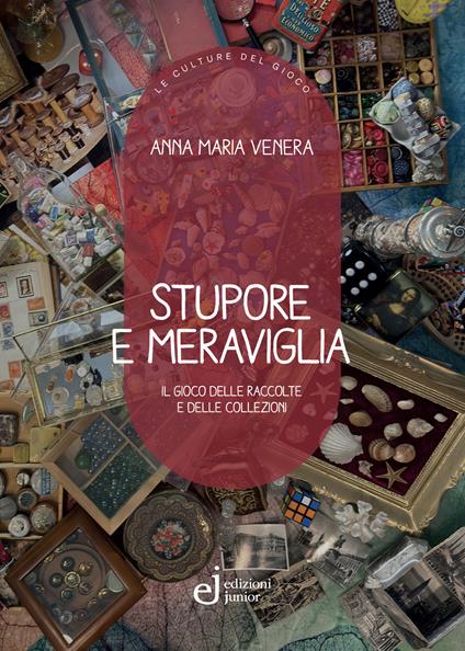 Stupore e meraviglia. Il gioco delle raccolte e delle collezioni - Anna Maria Venera - copertina
