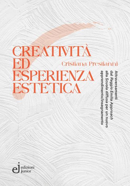 Creatività ed esperienza estetica. Attraversamenti dal «Reggio Emilia approach» alla «Scuola diffusa» per un nuovo apprendimento/insegnamento - Cristiana Prestianni - copertina