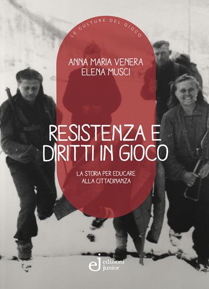 Resistenza e diritti in gioco. La storia per educare alla cittadinanza - Anna Maria Venera,Elena Musci - copertina