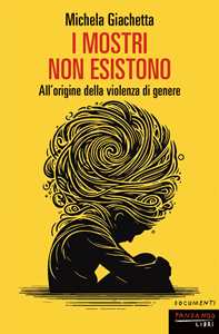 Libro I mostri non esistono. All'origine della violenza di genere Michela Giachetta