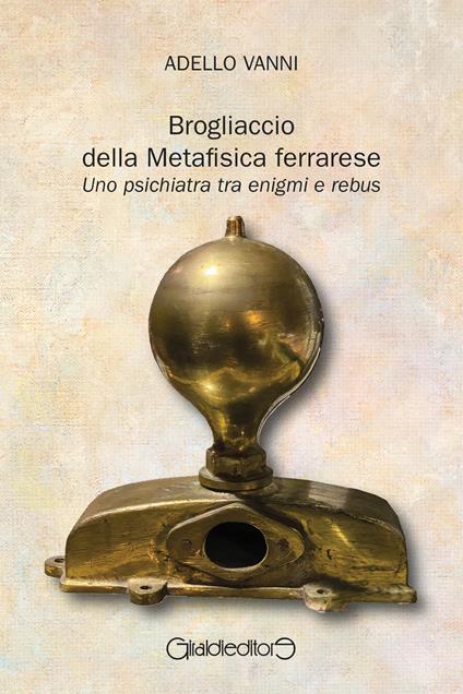 Brogliaccio della Metafisica ferrarese. Uno psichiatra tra enigmi e rebus - Adello Vanni - copertina
