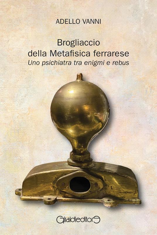 Brogliaccio della Metafisica ferrarese. Uno psichiatra tra enigmi e rebus - Adello Vanni - copertina