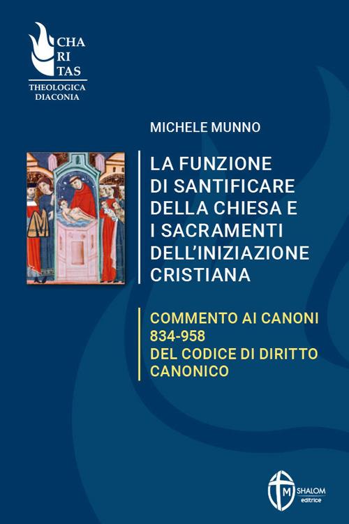 La funzione di santificare della Chiesa e i sacramenti dell'iniziazione. Commento ai Canoni 834-958 del Codice di Diritto Canonico - Michele Munno - copertina