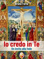 Io credo in Te. Un invito alla fede