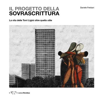 Il progetto della sovrascrittura. La vita delle Torri Ligini oltre quella utile - Daniele Frediani - copertina