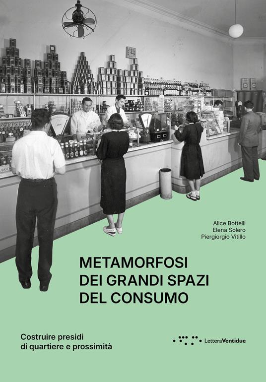 Metamorfosi dei grandi spazi del consumo. Costruire presidi di quartiere e prossimità - Alice Bottelli,Elena Solero,Piergiorgio Vitillo - copertina
