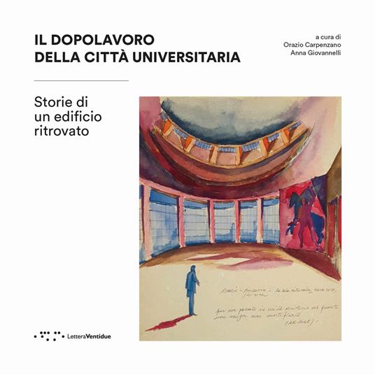 Il dopolavoro della città universitaria. Storie di un edificio ritrovato - Orazio Carpenzano,Anna Giovannelli - copertina
