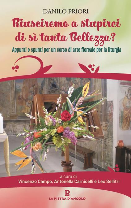 Riusciremo a stupirci di sì tanta bellezza? Appunti e spunti per un corso di arte floreale per la liturgia - Danilo Priori - copertina