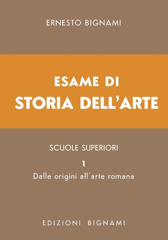 Esame di storia dell'arte. Vol. 1: Dalle origini all'arte romana - Ernesto Bignami - copertina