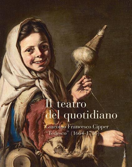 Il teatro del quotidiano. Giacomo Francesco Cipper «Tedesco» (1664-1736) - Maria Silvia Proni,Denis Ton - copertina