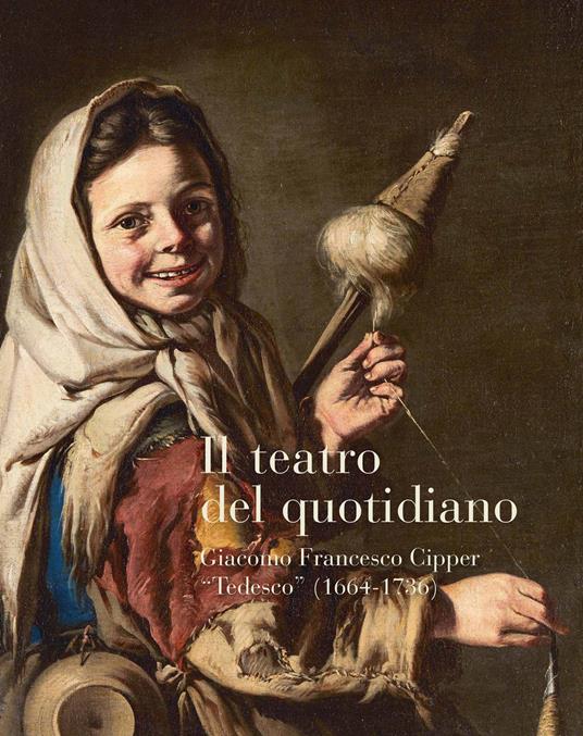 Il teatro del quotidiano. Giacomo Francesco Cipper «Tedesco» (1664-1736) - Maria Silvia Proni,Denis Ton - copertina